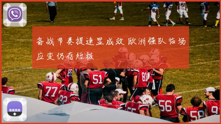 备战节奏提速显成效 欧洲强队临场应变仍存短板 - Kaiyun推荐