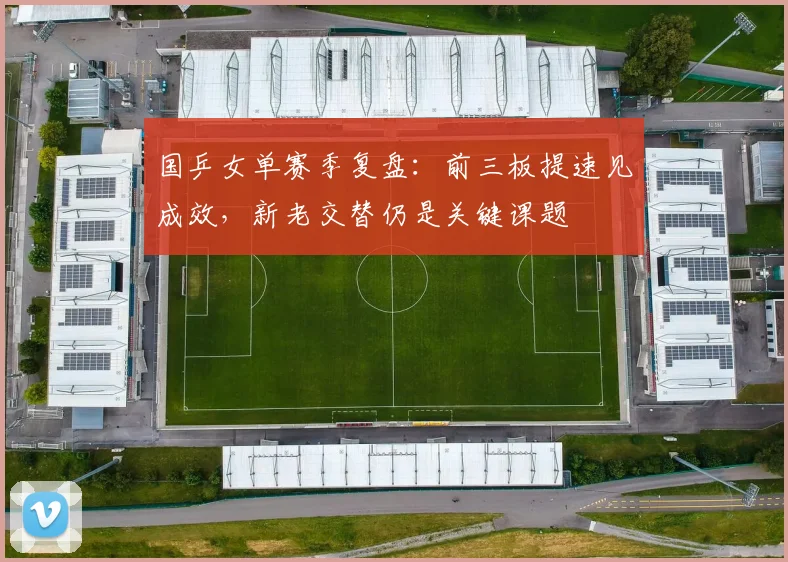 国乒女单赛季复盘:前三板提速见成效,新老交替仍是关键课题 - Kaiyun推荐