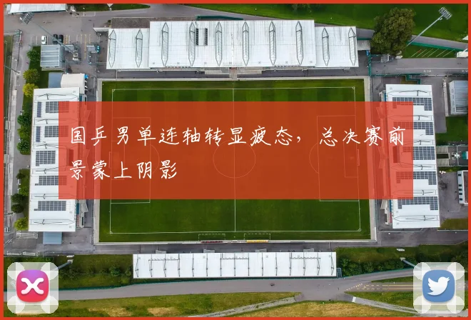 国乒男单连轴转显疲态，总决赛前景蒙上阴影 - Kaiyun推荐
