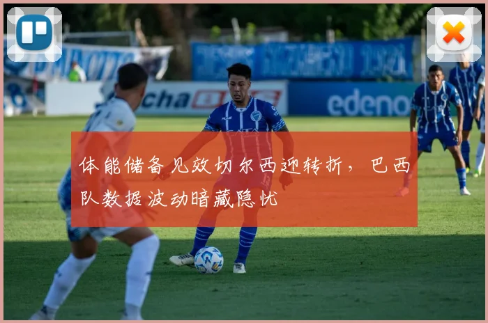 体能储备见效切尔西迎转折，巴西队数据波动暗藏隐忧 - Kaiyun推荐