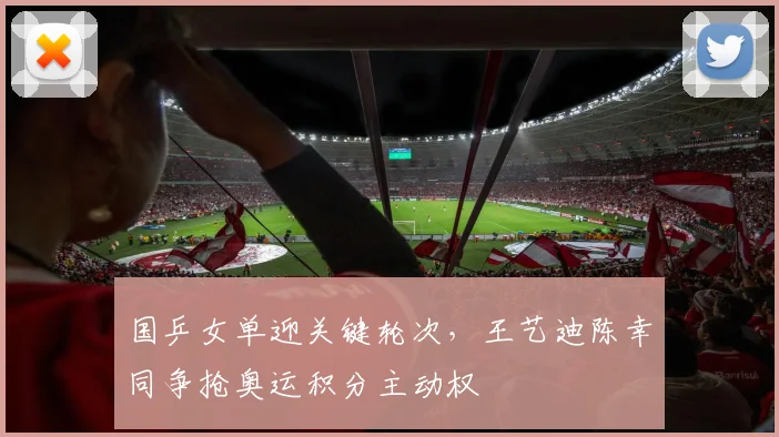 国乒女单迎关键轮次，王艺迪陈幸同争抢奥运积分主动权 - Kaiyun推荐