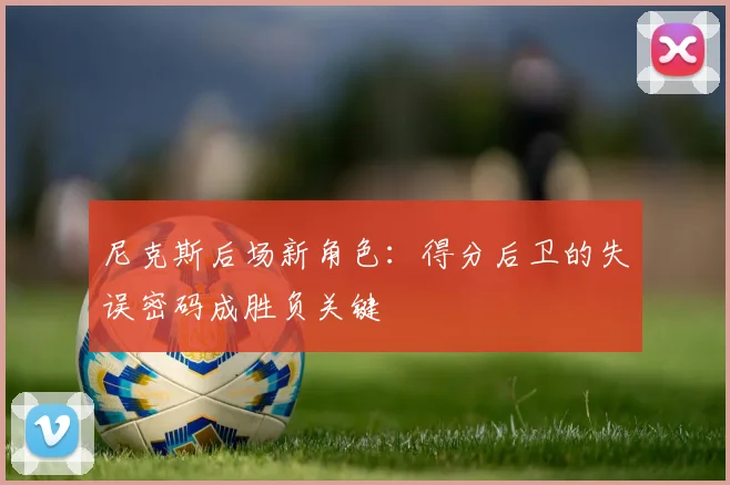 尼克斯后场新角色：得分后卫的失误密码成胜负关键 - Kaiyun资讯