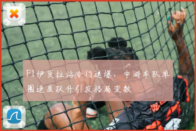 F1伊莫拉站冷门迭爆,中游车队单圈速度跃升引发格局变数 - Kaiyun推荐